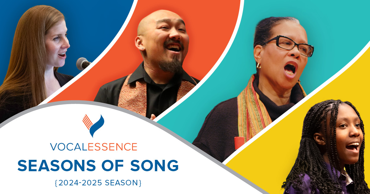 Four different VocalEssence singers, each in a different colored background: dark blue, bright orange, teal, and yellow. VocalEssence logo, "Seasons of Song" and 2024-2025 Season. Design: Lora Joshi, Photo Credit (Singer Images L-R): Bruce Silcox, Kyndell Harkness, Blue Key Media, and Anna Min